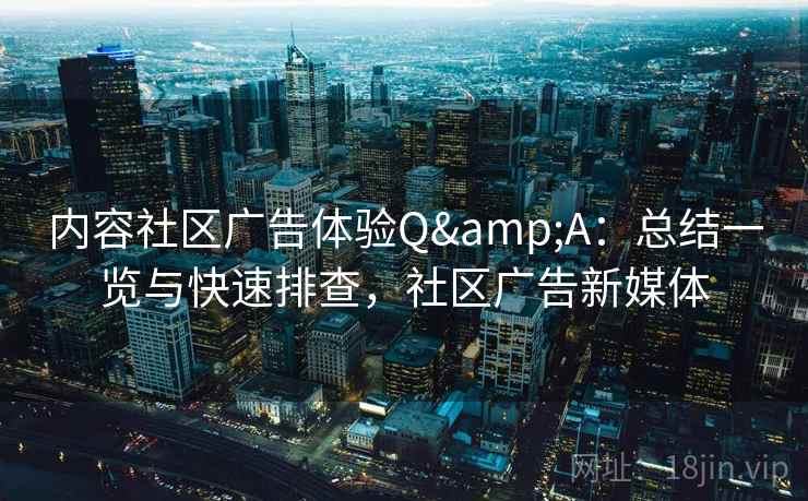 内容社区广告体验Q&A：总结一览与快速排查，社区广告新媒体