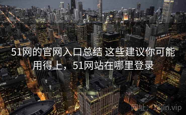 51网的官网入口总结 这些建议你可能用得上，51网站在哪里登录