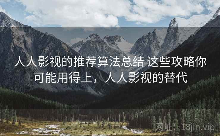 人人影视的推荐算法总结 这些攻略你可能用得上，人人影视的替代