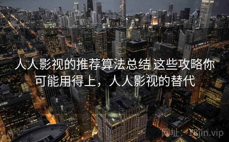 人人影视的推荐算法总结 这些攻略你可能用得上，人人影视的替代