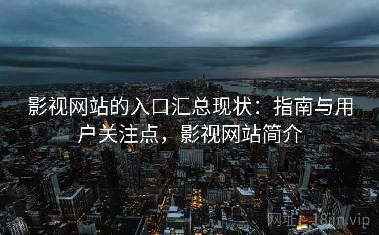 影视网站的入口汇总现状：指南与用户关注点，影视网站简介