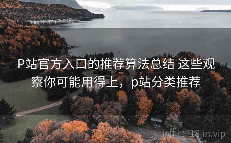 P站官方入口的推荐算法总结 这些观察你可能用得上，p站分类推荐