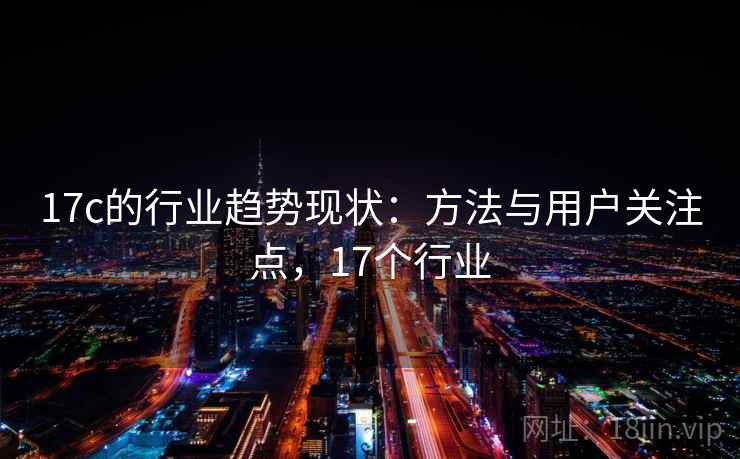 17c的行业趋势现状：方法与用户关注点，17个行业