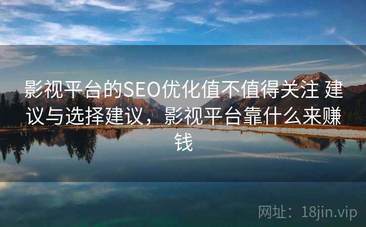 影视平台的SEO优化值不值得关注 建议与选择建议，影视平台靠什么来赚钱
