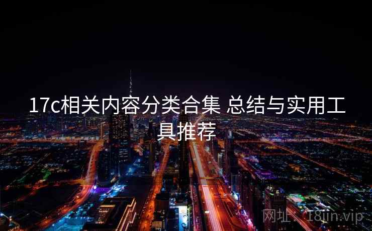 17c相关内容分类合集 总结与实用工具推荐