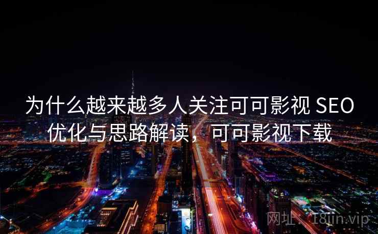 为什么越来越多人关注可可影视 SEO优化与思路解读，可可影视下载