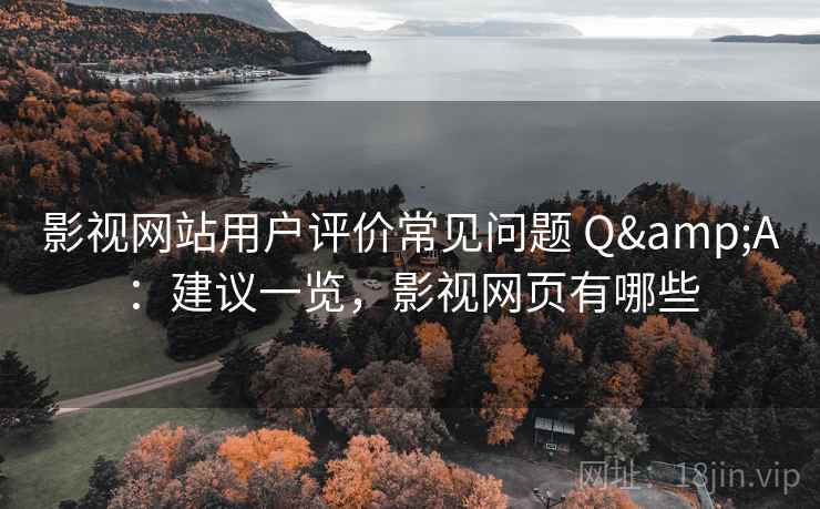 影视网站用户评价常见问题 Q&A：建议一览，影视网页有哪些