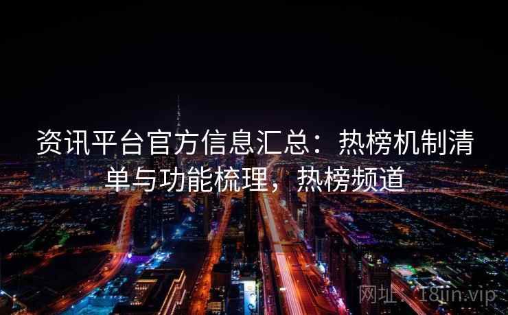 资讯平台官方信息汇总：热榜机制清单与功能梳理，热榜频道