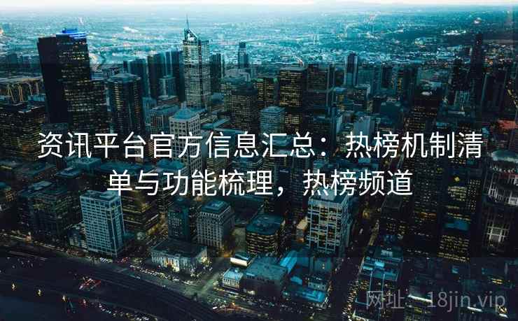 资讯平台官方信息汇总：热榜机制清单与功能梳理，热榜频道