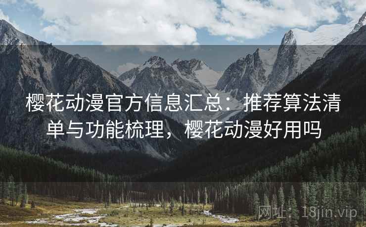 樱花动漫官方信息汇总：推荐算法清单与功能梳理，樱花动漫好用吗