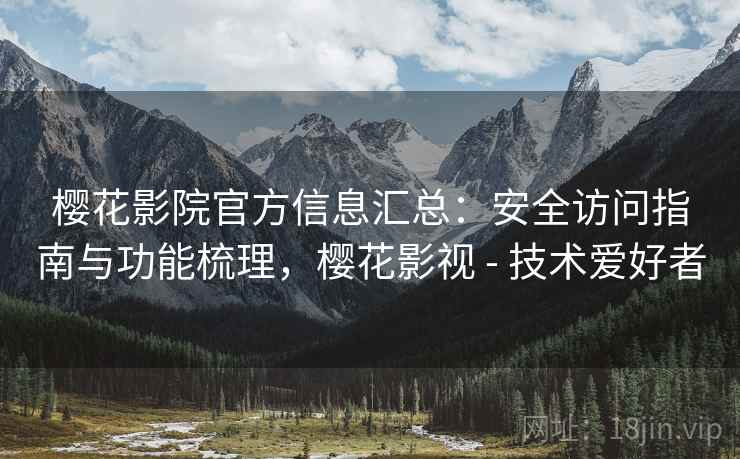 樱花影院官方信息汇总:安全访问指南与功能梳理,樱花影视 - 技术爱好者 樱花影院官方信息汇总:安全访问指南与功能梳理,樱花影视 - 技术爱好者