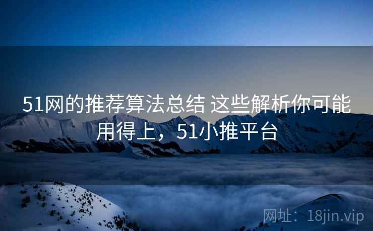 51网的推荐算法总结 这些解析你可能用得上，51小推平台