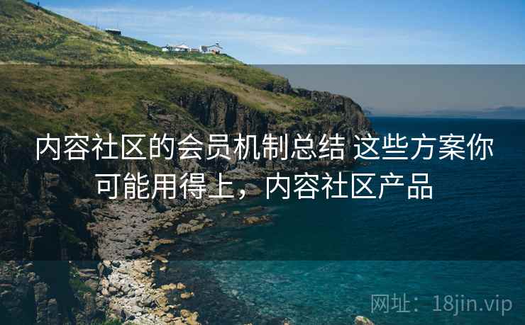 内容社区的会员机制总结 这些方案你可能用得上,内容社区产品 内容社区的会员机制总结 这些方案你可能用得上,内容社区产品