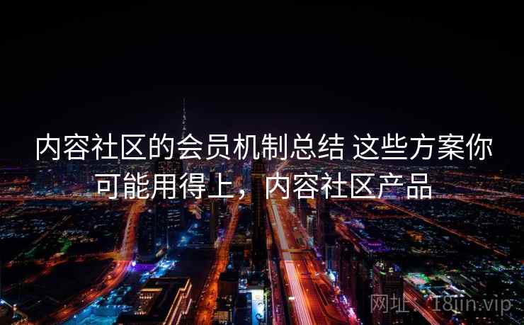 内容社区的会员机制总结 这些方案你可能用得上，内容社区产品