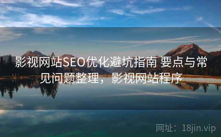 影视网站SEO优化避坑指南 要点与常见问题整理，影视网站程序