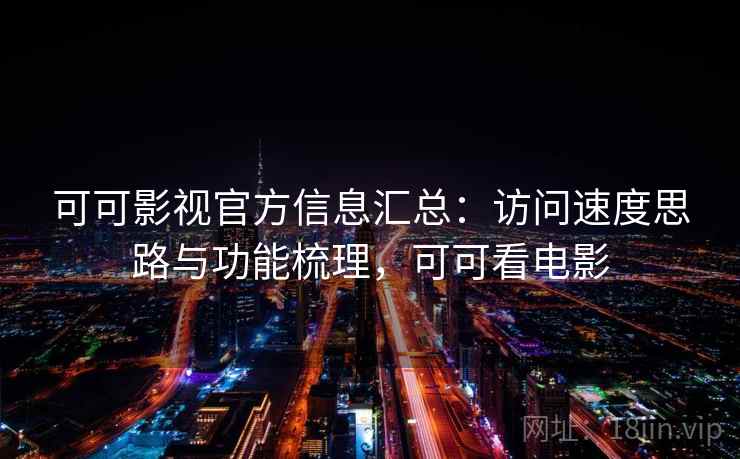 可可影视官方信息汇总:访问速度思路与功能梳理,可可看电影 可可影视官方信息汇总:访问速度思路与功能梳理,可可看电影