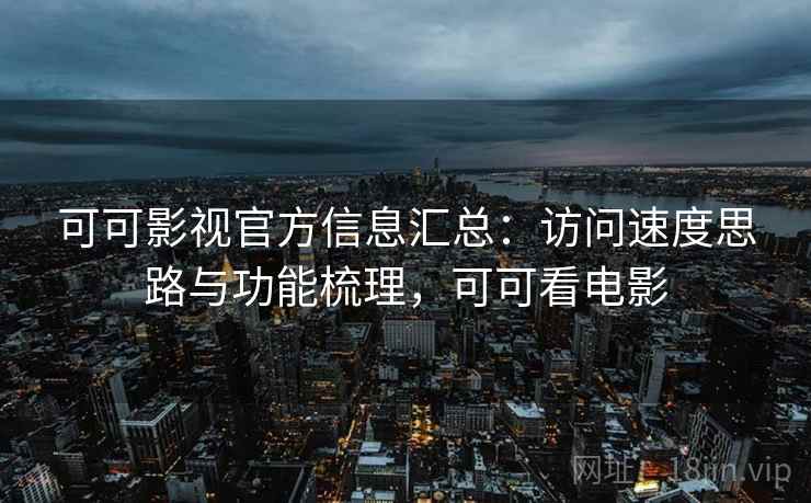 可可影视官方信息汇总：访问速度思路与功能梳理，可可看电影