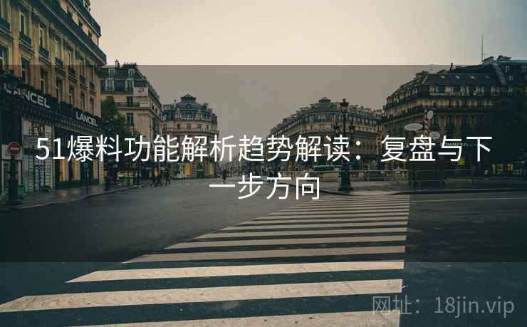 51爆料功能解析趋势解读：复盘与下一步方向