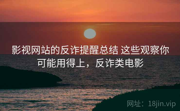 影视网站的反诈提醒总结 这些观察你可能用得上，反诈类电影