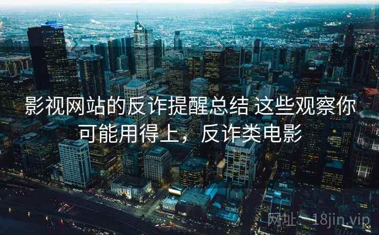 影视网站的反诈提醒总结 这些观察你可能用得上,反诈类电影 影视网站的反诈提醒总结 这些观察你可能用得上,反诈类电影