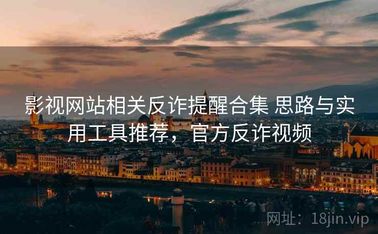 影视网站相关反诈提醒合集 思路与实用工具推荐，官方反诈视频