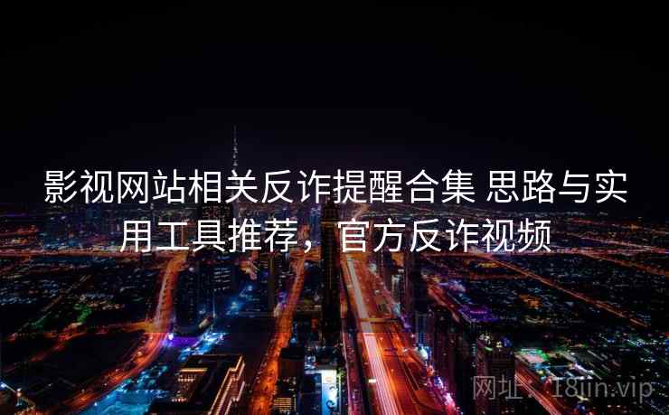 影视网站相关反诈提醒合集 思路与实用工具推荐，官方反诈视频