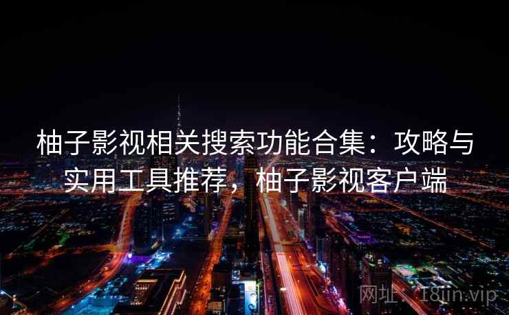 柚子影视相关搜索功能合集：攻略与实用工具推荐，柚子影视客户端