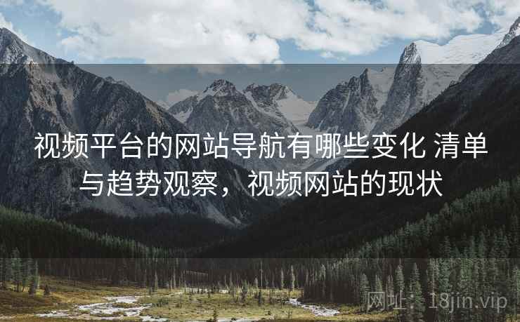 视频平台的网站导航有哪些变化 清单与趋势观察，视频网站的现状