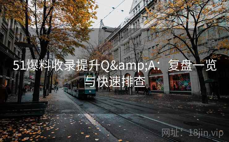 51爆料收录提升Q&A：复盘一览与快速排查