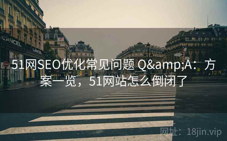 51网SEO优化常见问题 Q&A：方案一览，51网站怎么倒闭了