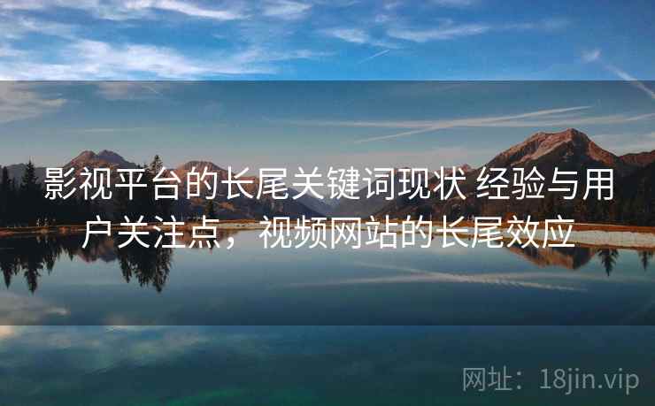 影视平台的长尾关键词现状 经验与用户关注点，视频网站的长尾效应