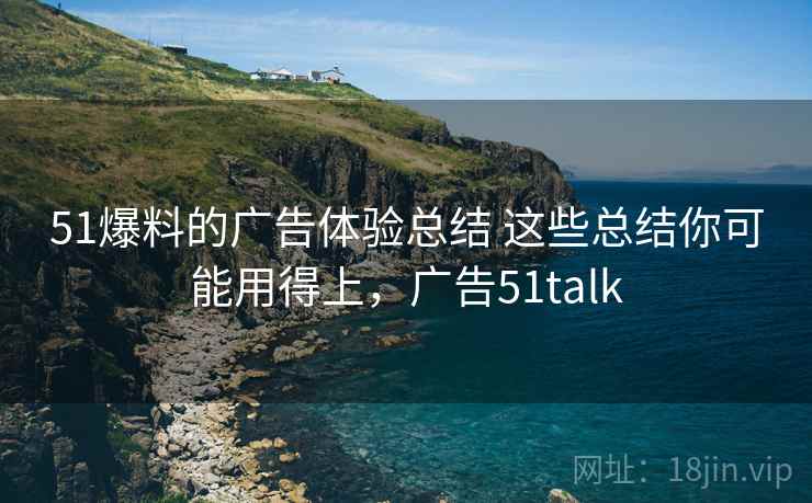 51爆料的广告体验总结 这些总结你可能用得上，广告51talk