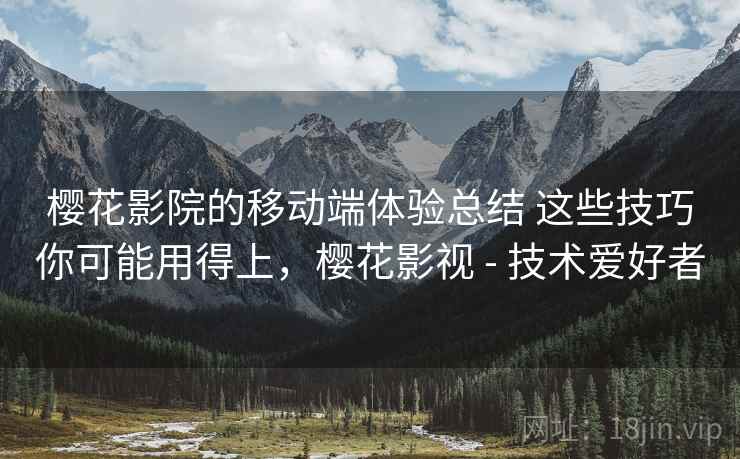 樱花影院的移动端体验总结 这些技巧你可能用得上，樱花影视 - 技术爱好者