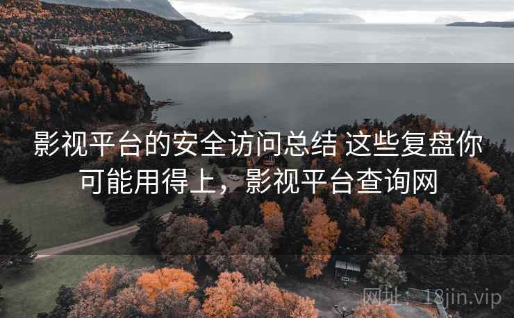 影视平台的安全访问总结 这些复盘你可能用得上，影视平台查询网