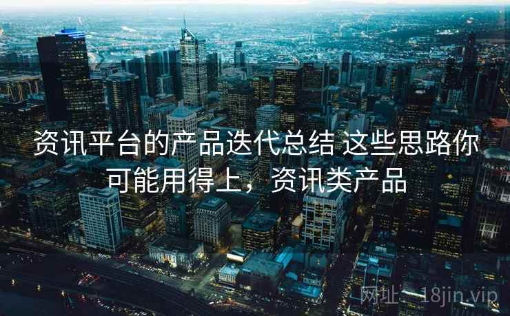 资讯平台的产品迭代总结 这些思路你可能用得上，资讯类产品