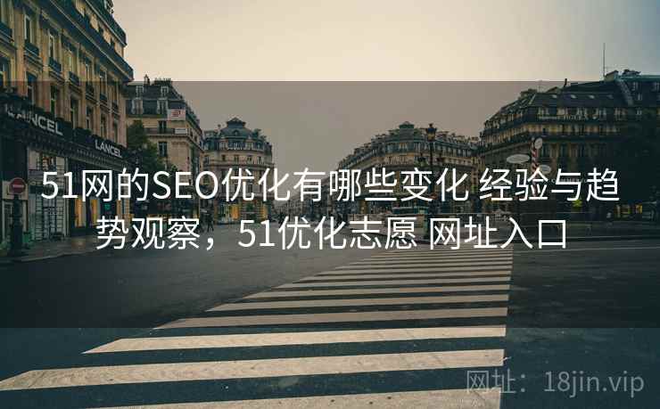51网的SEO优化有哪些变化 经验与趋势观察，51优化志愿 网址入口