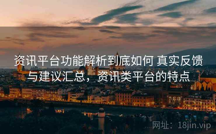 资讯平台功能解析到底如何 真实反馈与建议汇总，资讯类平台的特点